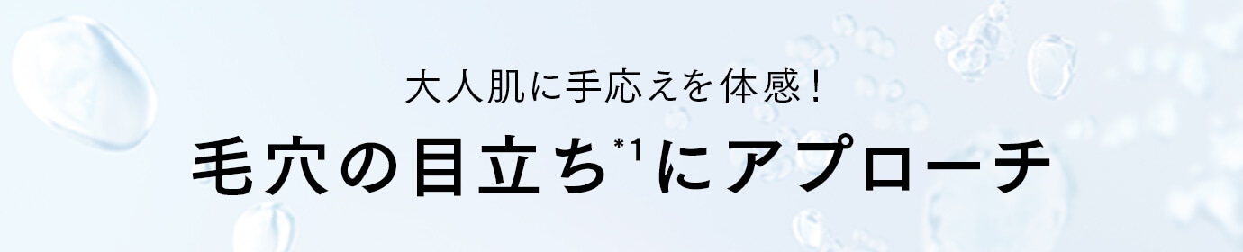 大人肌に手応えを体感！毛穴の目立ち(*1)にアプローチ