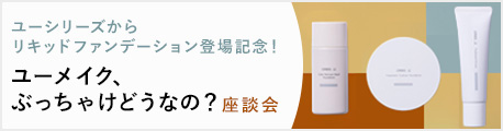 ユーシリーズからリキッドファンデーション登場記念！ユーメイク、ぶっちゃけどうなの？座談会