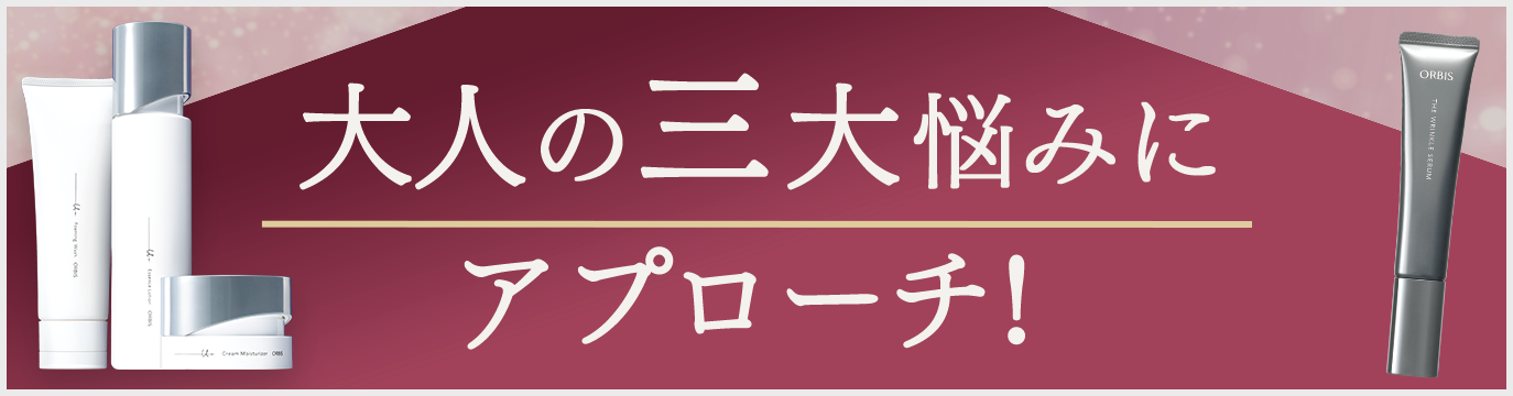 大人の三大悩みにアプローチ!