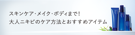 スキンケア・メイク・ボディまで！大人ニキビのケア方法とおすすめアイテム