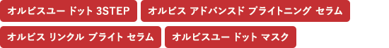 オルビス リンクル ブライト セラム・オルビス アドバンスド プライトニング セラム・オルビスユー ドット マスク・オルビスユー ドット 3STEP