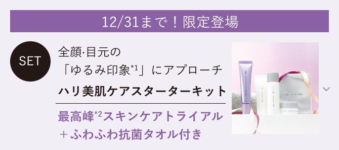 12/31まで！限定登場 全顔·目元の 「ゆるみ印象*1」にアプローチ ハリ美肌ケアスターターキット 最高峰*2スキンケアトライアル ＋ふわふわ抗菌タオル付き