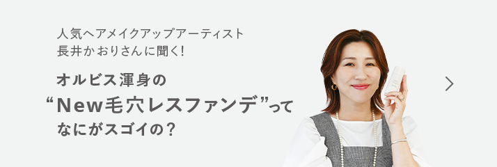 人気ヘアメイクアップアーティスト 長井かおりさんに聞く！ オルビス渾身の“New毛穴レスファンデ”ってなにがスゴイの？