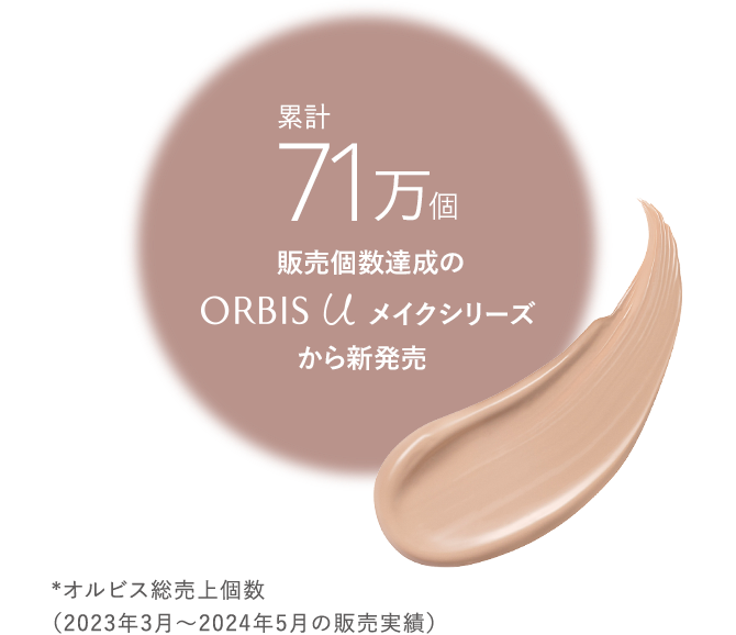 累計71万個 販売達成のorbis Uメイクシリーズから新発売 *オルビス総売上個数（2023年3月～2024年5月の販売実績）