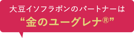 大豆イソフラボンのパートナーは”金のユーグレナ®”