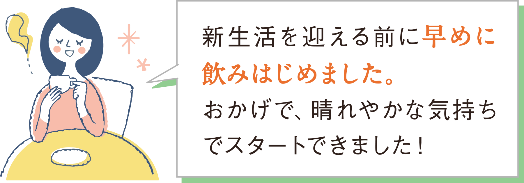 新生活を迎える前に早めに飲みはじめました。おかげで、晴れやかな気持ちでスタートできました！